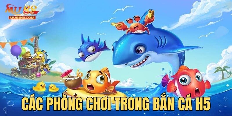 Các phòng chơi bắn cá H5 cho thành viên